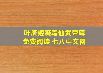 叶辰姬凝霜仙武帝尊免费阅读 七八中文网